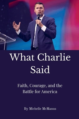 What Charlie Said: Faith, Courage, and the Battle for America by McManus, Michelle