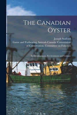The Canadian Oyster [microform]: Its Development, Environment and Culture by Stafford, Joseph