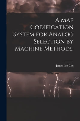 A Map Codification System for Analog Selection by Machine Methods. by Cox, James Lee