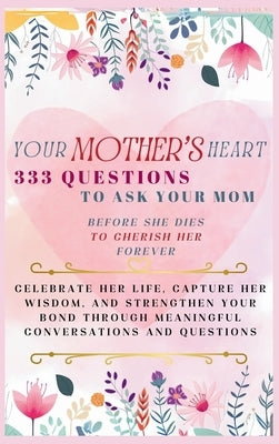 Your Mother's Heart 333 Questions to Ask Your Mom Before She Dies to Cherish Her Forever: Celebrate Her Life, Capture Her Wisdom, and Strengthen Your by Abbruzzese, Devon Ashley