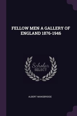 Fellow Men a Gallery of England 1876-1946 by Mansbridge, Albert