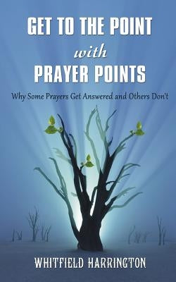 Get To The Point With Prayer Points: Why Some Prayers Get Answered and Others Don't: Why Some Prayers Get Answered and Others Don't by Harrington, Whitfield