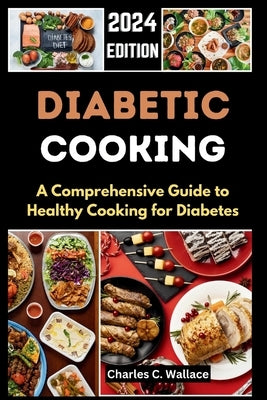 Deliciously Diabetic: A Comprehensive Guide to Healthy Cooking for Diabetes 2024 #Cookbook #Diabetes by Wallace, Charles C.