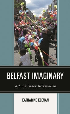 Belfast Imaginary: Art and Urban Reinvention by Keenan, Katharine