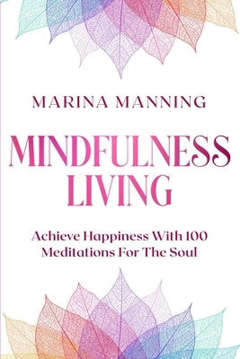Mindfulness For Beginners: MINDFULNESS LIVING - Achieve Happiness With 100 Meditations For The Soul by Manning, Marina