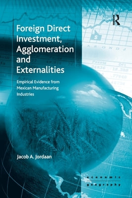 Foreign Direct Investment, Agglomeration and Externalities: Empirical Evidence from Mexican Manufacturing Industries by Jordaan, Jacob A.
