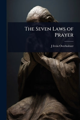 The Seven Laws of Prayer by Overholtzer, J. Irvin