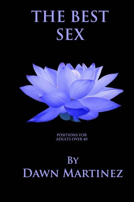 The Best Sex: Positions For Adults Over 40 by Martinez, Dawn