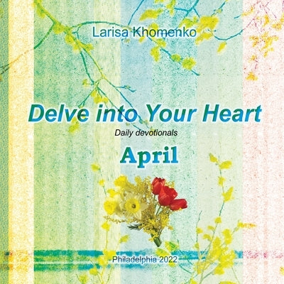 Delve into Your Heart. Daily devotionals. April.: Daily devotionals. by Khomenko, Larisa