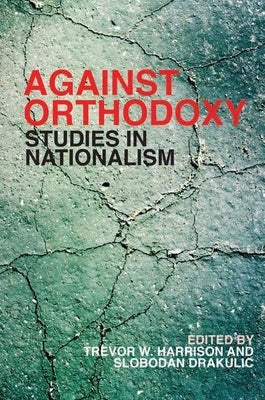 Against Orthodoxy: Studies in Nationalism by Harrison, Trevor W.