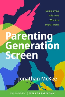 Parenting Generation Screen: Guiding Your Kids to Be Wise in a Digital World by McKee, Jonathan