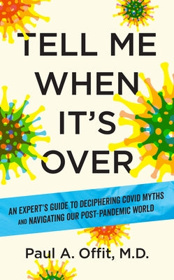 Tell Me When It's Over: An Insider's Guide to Deciphering Covid Myths and Controversies in a Post-Pandem IC World by Offit, Paul A.