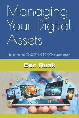 Managing Your Digital Assets: Never hit the FORGOT PASSWORD button again! by Rusk, Ben