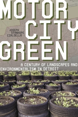 Motor City Green: A Century of Landscapes and Environmentalism in Detroit by Cialdella, Joseph Stanhope