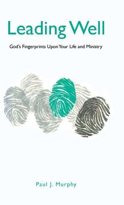 Leading Well: God's Fingerprints Upon Your Life and Ministry by Murphy, Paul J.
