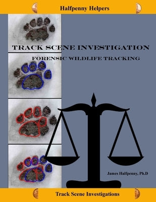 Track Scene Investigation: Forensic Wildlife tracking by Halfpenny Ph. D., James