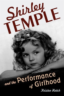 Shirley Temple and the Performance of Girlhood by Hatch, Kristen