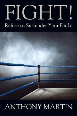 FIGHT! Refuse to Surrender Your Faith! by Martin, Anthony