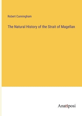 The Natural History of the Strait of Magellan by Cunningham, Robert