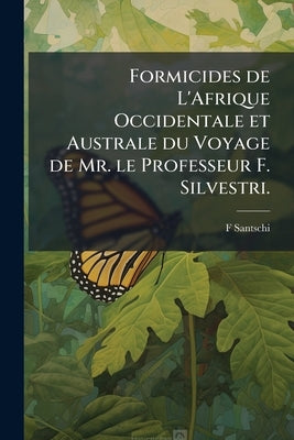 Formicides de L'Afrique Occidentale et Australe du Voyage de Mr. le Professeur F. Silvestri. by Santschi, F.