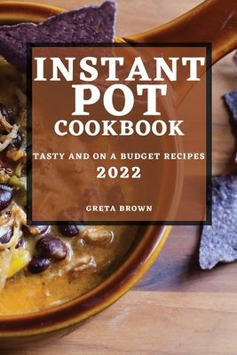Instant Pot Cookbook 2022: Tasty and on a Budget Recipes by Brown, Greta