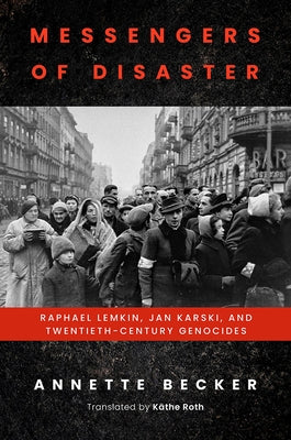 Messengers of Disaster: Raphael Lemkin, Jan Karski, and Twentieth-Century Genocides by Becker, Annette