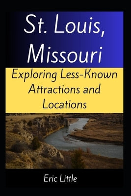 St. Louis, Missouri: Exploring Less-Known Attractions and Locations by Little, Eric