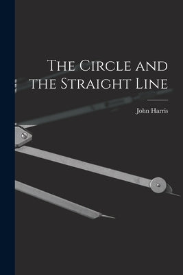 The Circle and the Straight Line [microform] by Harris, John