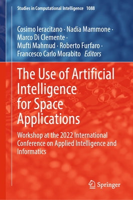The Use of Artificial Intelligence for Space Applications: Workshop at the 2022 International Conference on Applied Intelligence and Informatics by Ieracitano, Cosimo