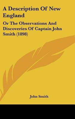 A Description Of New England: Or The Observations And Discoveries Of Captain John Smith (1898) by Smith, John