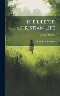 The Deeper Christian Life: An Aid To Its Attainment by Murray, Andrew