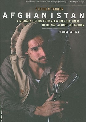 Afghanistan: A Military History from Alexander the Great to the War Against the Taliban by Tanner, Stephen