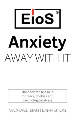 Anxiety? Away with it!: A self-help book for those with anxiety and stress by Barten-Renon, Michael