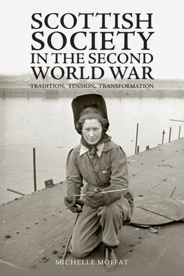 Scottish Society in the Second World War: Tradition, Tension, Transformation by Moffat, Michelle