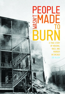 People Wasn't Made to Burn: A True Story of Housing, Race, and Murder in Chicago by Allen, Joe