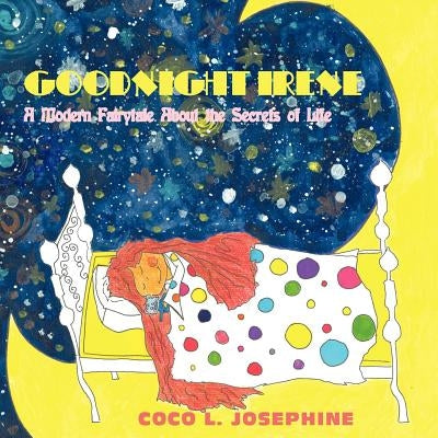 Goodnight Irene: A Modern Fairytale About the Secrets of Life by Josephine, Coco L.