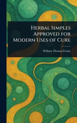 Herbal Simples Approved for Modern Uses of Cure by Fernie, William Thomas