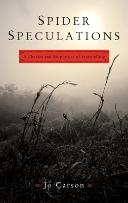 Spider Speculations: A Physics and Biophysics of Storytelling by Carson, Jo