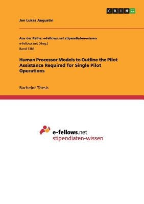 Human Processor Models to Outline the Pilot Assistance Required for Single Pilot Operations: ￼￼￼￼￼￼￼& by Augustin, Jan Lukas
