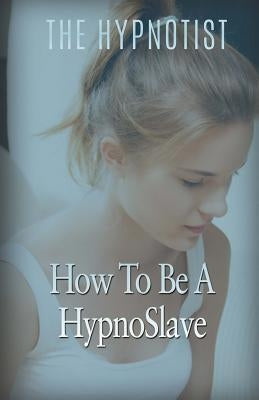 How To Be A HypnoSlave by Hypnotist, The