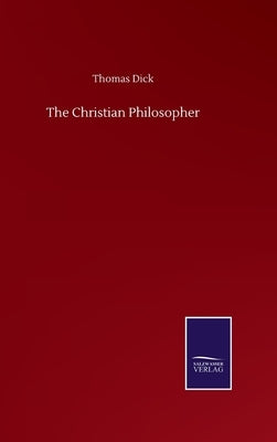 The Christian Philosopher by Dick, Thomas