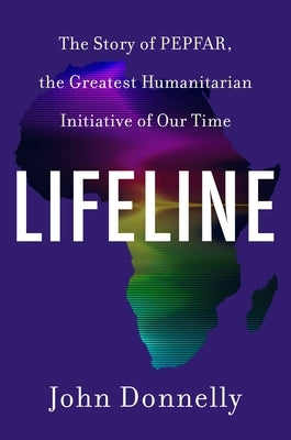 Lifeline: The Story of Pepfar, the Greatest Humanitarian Initiative of Our Time by Donnelly, John