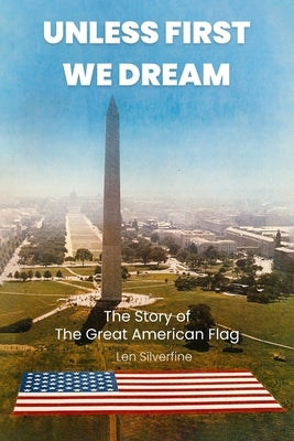 Unless First We Dream: The Story of The Great American Flag by Silverfine, Len