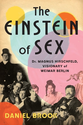 The Einstein of Sex: Dr. Magnus Hirschfeld, the Visionary of Weimar Berlin by Brook, Daniel