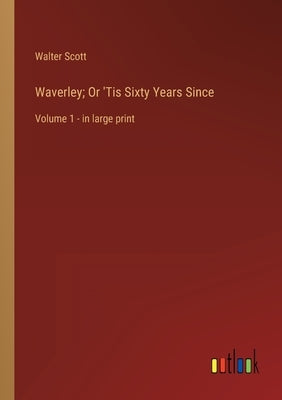 Waverley; Or 'Tis Sixty Years Since: Volume 1 - in large print by Scott, Walter