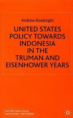 United States Policy Towards Indonesia in the Truman and Eisenhower Years by Roadnight, A.