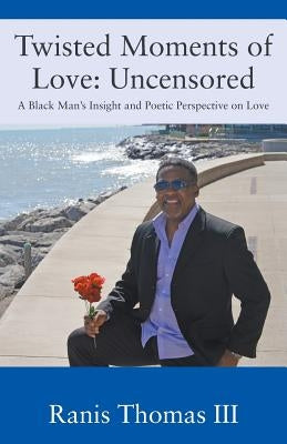 Twisted Moments of Love: Uncensored - A Black Man's Insight and Poetic Perspective on Love by Thomas, Ranis, III