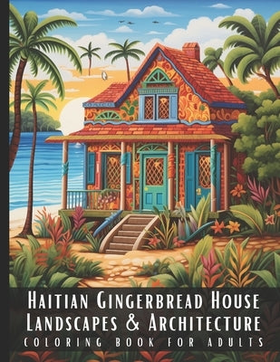 Haitian Gingerbread House Landscapes & Architecture Coloring Book for Adults: Beautiful Nature Landscapes Sceneries and Foreign Buildings Coloring Boo by Palette, Artful