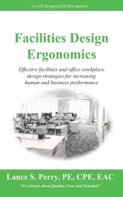 Facilities Design Ergonomics: Effective facilities and office workplace design strategies for increasing human and business performance by Perry Pe Cpe, Lance S.