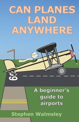 Can Planes Land Anywhere: A beginner's guide to airports by Walmsley, Stephen